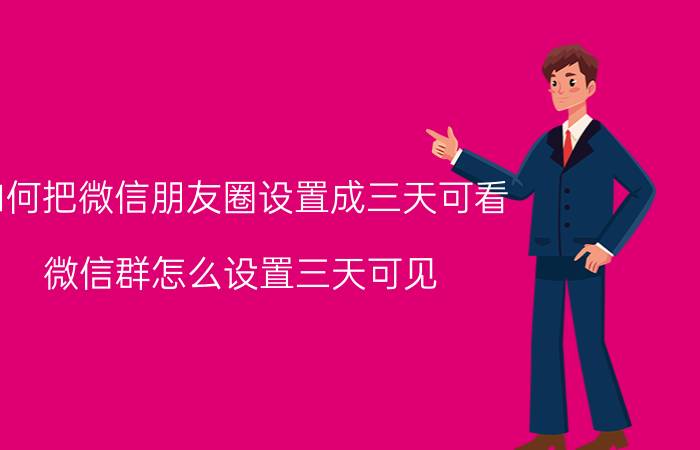 如何把微信朋友圈设置成三天可看 微信群怎么设置三天可见？